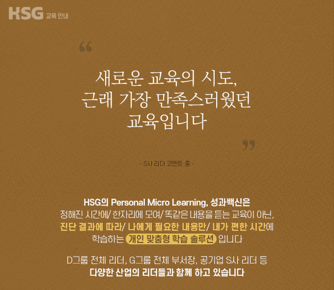새로운 교육의 시도, 근래 가장 만족스러웠던 교육입니다- D그룹 리더, G그룹 부서장, 공기업 S사 리더 등 다양한 산업의 리더들이 듣고 있는 HSG 성과백신